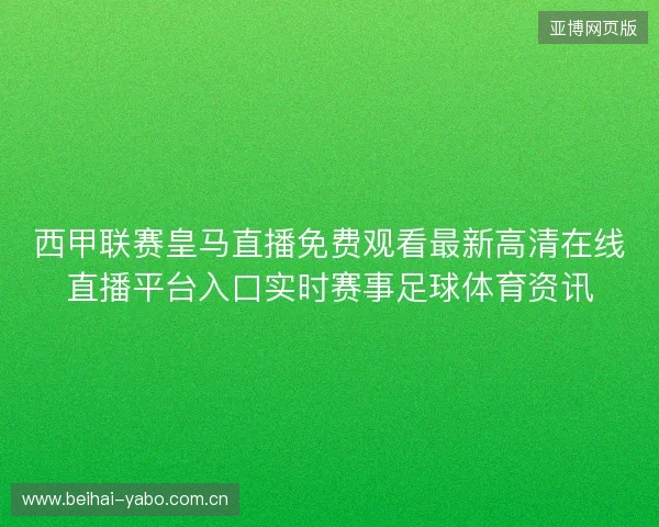西甲联赛皇马直播免费观看最新高清在线直播平台入口实时赛事足球体育资讯