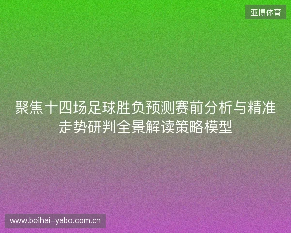 聚焦十四场足球胜负预测赛前分析与精准走势研判全景解读策略模型