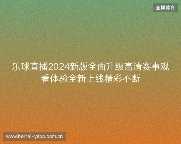 乐球直播2024新版全面升级高清赛事观看体验全新上线精彩不断