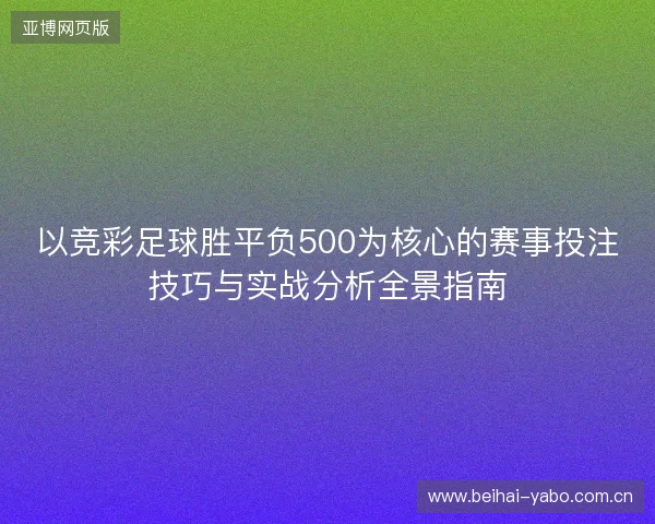以竞彩足球胜平负500为核心的赛事投注技巧与实战分析全景指南 以竞彩足球胜平负500为核心的赛事投注技巧与实战分析全景指南
