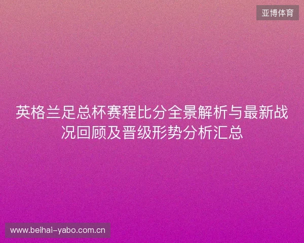 英格兰足总杯赛程比分全景解析与最新战况回顾及晋级形势分析汇总