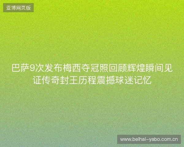 巴萨9次发布梅西夺冠照回顾辉煌瞬间见证传奇封王历程震撼球迷记忆 巴萨9次发布梅西夺冠照回顾辉煌瞬间见证传奇封王历程震撼球迷记忆