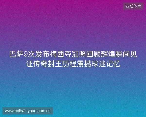 巴萨9次发布梅西夺冠照回顾辉煌瞬间见证传奇封王历程震撼球迷记忆