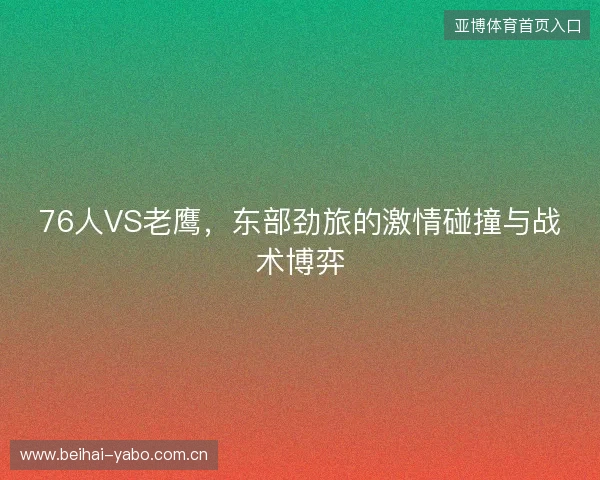 76人VS老鹰，东部劲旅的激情碰撞与战术博弈