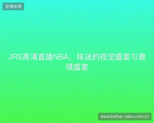 JRS高清直播NBA，球迷的视觉盛宴与激情盛宴