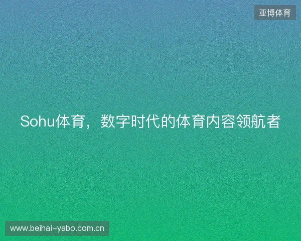 Sohu体育，数字时代的体育内容领航者
