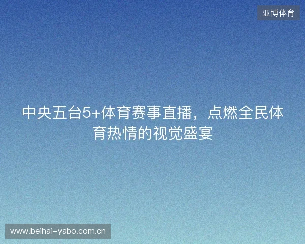 中央五台5+体育赛事直播，点燃全民体育热情的视觉盛宴